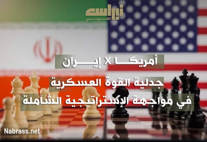 إيران × أميركا: جدلية القوة العسكرية في مواجهة الاستراتيجية الشاملة