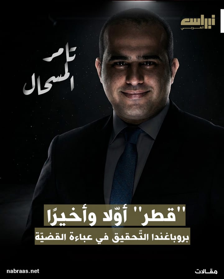 تامر المسحال: "قطر" أولاً وأخيراً.. بروباغندا التحقيق في عباءة القضية
